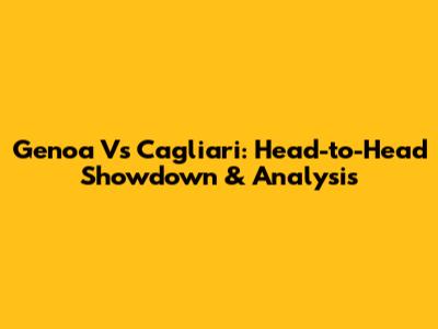 Genoa Vs Cagliari: Head-to-Head Showdown & Analysis