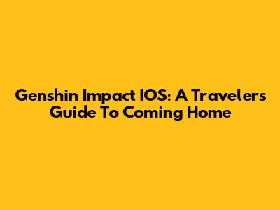 Genshin Impact IOS: A Traveler's Guide To Coming Home
