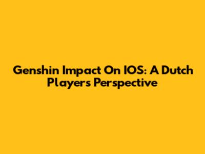 Genshin Impact On IOS: A Dutch Player's Perspective