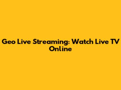 Geo Live Streaming: Watch Live TV Online