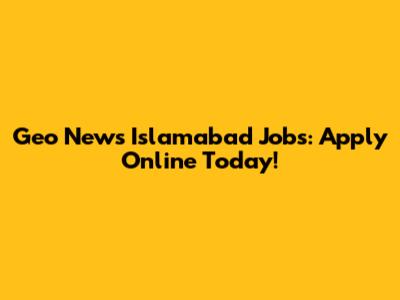 Geo News Islamabad Jobs: Apply Online Today!