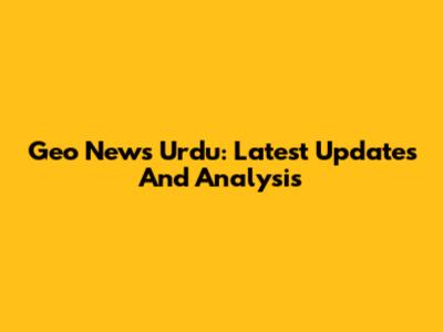Geo News Urdu: Latest Updates And Analysis