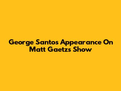 George Santos' Appearance On Matt Gaetz's Show