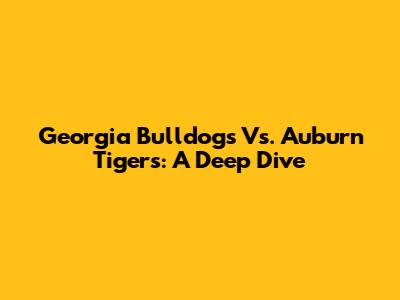 Georgia Bulldogs Vs. Auburn Tigers: A Deep Dive