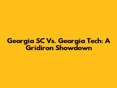 Georgia SC Vs. Georgia Tech: A Gridiron Showdown