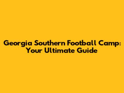 Georgia Southern Football Camp: Your Ultimate Guide