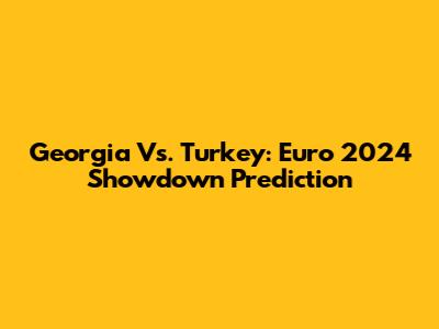 Georgia Vs. Turkey: Euro 2024 Showdown Prediction