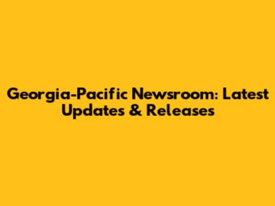 Georgia-Pacific Newsroom: Latest Updates & Releases