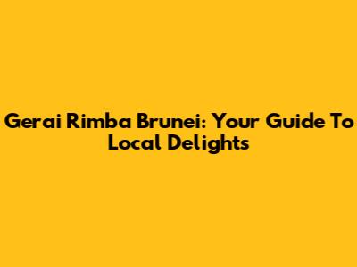 Gerai Rimba Brunei: Your Guide To Local Delights