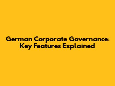German Corporate Governance: Key Features Explained