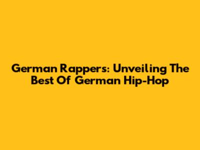 German Rappers: Unveiling The Best Of German Hip-Hop
