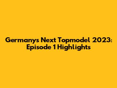 Germany's Next Topmodel 2023: Episode 1 Highlights