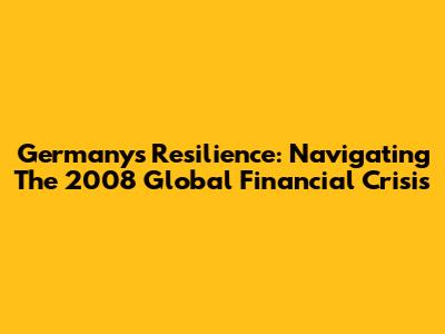 Germany's Resilience: Navigating The 2008 Global Financial Crisis