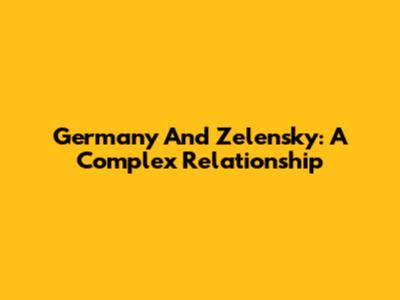 Germany And Zelensky: A Complex Relationship