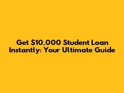 Get $10,000 Student Loan Instantly: Your Ultimate Guide