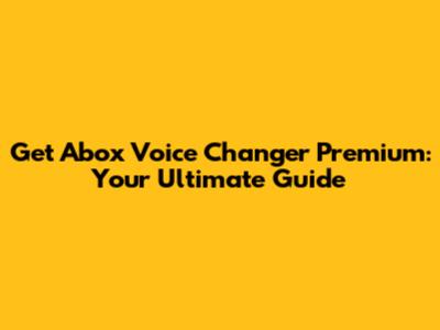 Get Abox Voice Changer Premium: Your Ultimate Guide