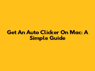 Get An Auto Clicker On Mac: A Simple Guide