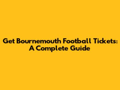 Get Bournemouth Football Tickets: A Complete Guide