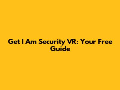 Get I Am Security VR: Your Free Guide