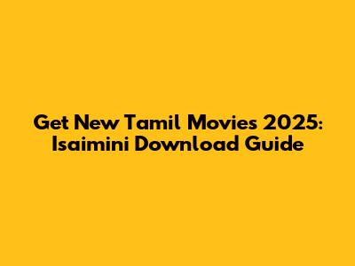 Get New Tamil Movies 2025: Isaimini Download Guide