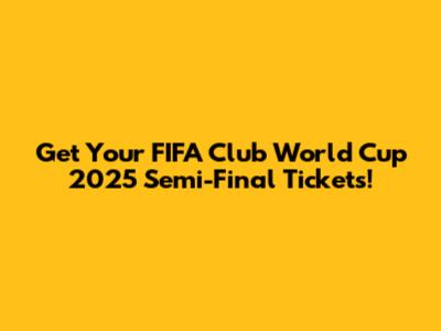 Get Your FIFA Club World Cup 2025 Semi-Final Tickets!