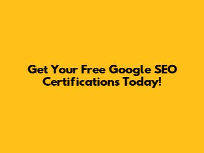 Get Your Free Google SEO Certifications Today!