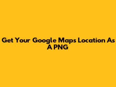 Get Your Google Maps Location As A PNG
