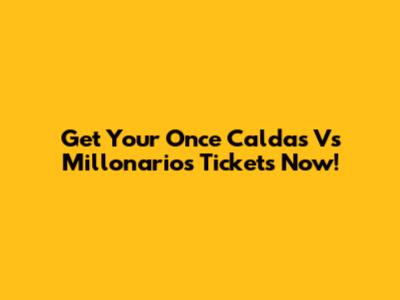 Get Your Once Caldas Vs Millonarios Tickets Now!