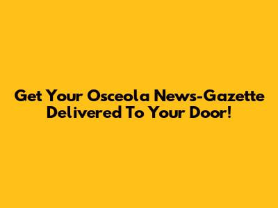Get Your Osceola News-Gazette Delivered To Your Door!