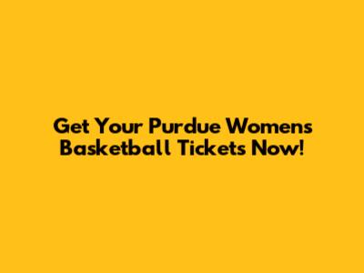 Get Your Purdue Women's Basketball Tickets Now!