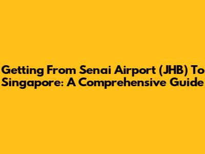 Getting From Senai Airport (JHB) To Singapore: A Comprehensive Guide