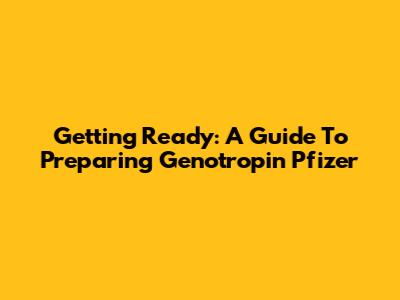 Getting Ready: A Guide To Preparing Genotropin Pfizer