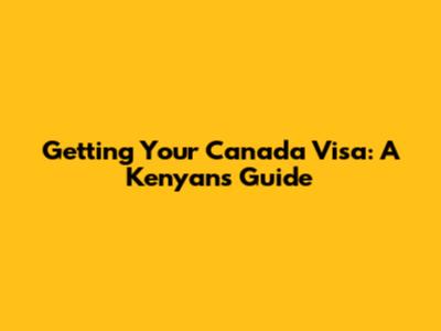 Getting Your Canada Visa: A Kenyan's Guide