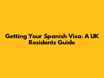 Getting Your Spanish Visa: A UK Resident's Guide