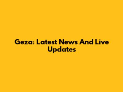 Geza: Latest News And Live Updates