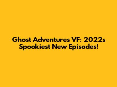 Ghost Adventures VF: 2022's Spookiest New Episodes!