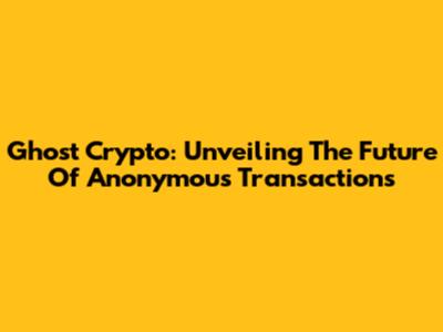 Ghost Crypto: Unveiling The Future Of Anonymous Transactions