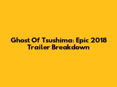 Ghost Of Tsushima: Epic 2018 Trailer Breakdown