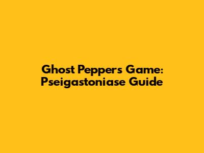 Ghost Peppers Game: Pseigastoniase Guide
