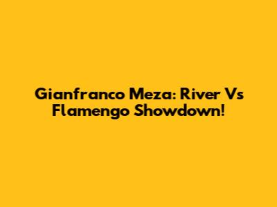 Gianfranco Meza: River Vs Flamengo Showdown!