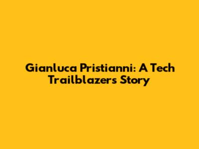 Gianluca Pristianni: A Tech Trailblazer's Story