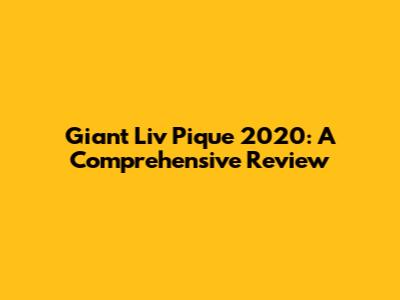 Giant Liv Pique 2020: A Comprehensive Review