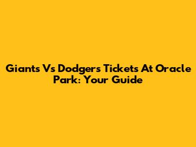 Giants Vs Dodgers Tickets At Oracle Park: Your Guide
