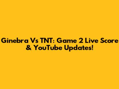 Ginebra Vs TNT: Game 2 Live Score & YouTube Updates!