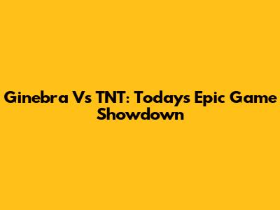 Ginebra Vs TNT: Today's Epic Game Showdown