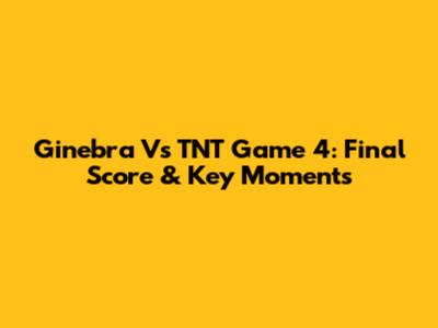 Ginebra Vs TNT Game 4: Final Score & Key Moments
