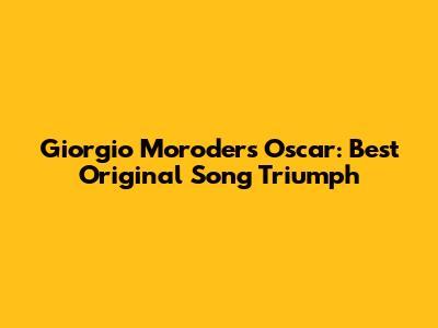 Giorgio Moroder's Oscar: Best Original Song Triumph
