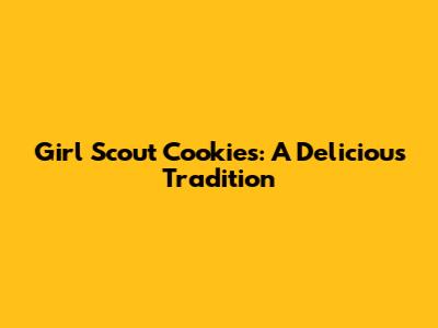 Girl Scout Cookies: A Delicious Tradition
