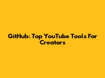 GitHub: Top YouTube Tools For Creators