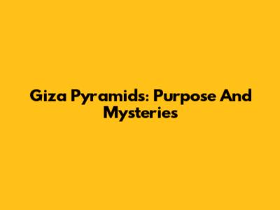 Giza Pyramids: Purpose And Mysteries